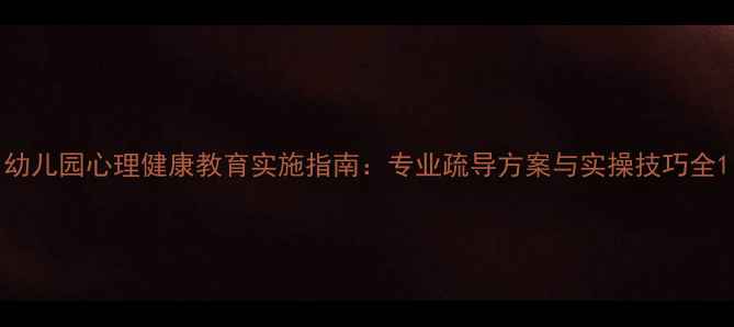 图片 幼儿园心理健康教育实施指南：专业疏导方案与实操技巧全1