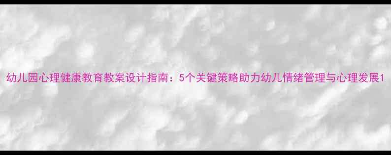 图片 幼儿园心理健康教育教案设计指南：5个关键策略助力幼儿情绪管理与心理发展1