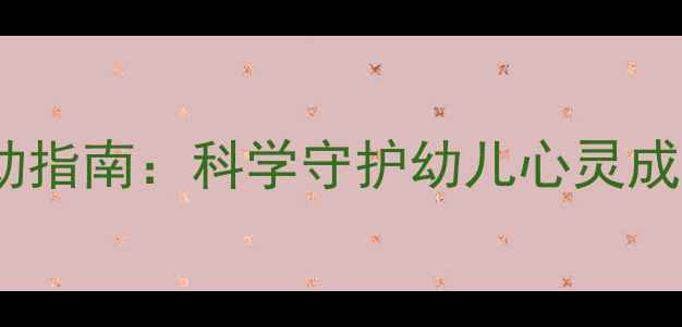 图片 幼儿园心理健康行动指南：科学守护幼儿心灵成长的12个实践案例1