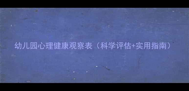 图片 幼儿园心理健康观察表（科学评估+实用指南）
