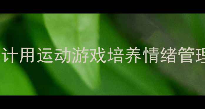 图片 幼儿心理健康体育课教案设计用运动游戏培养情绪管理能力（附12个实操活动）1