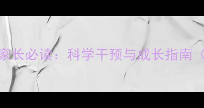 图片 幼儿心理健康家长必读：科学干预与成长指南（附实操方案）