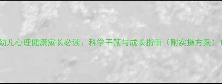 图片 幼儿心理健康家长必读：科学干预与成长指南（附实操方案）1