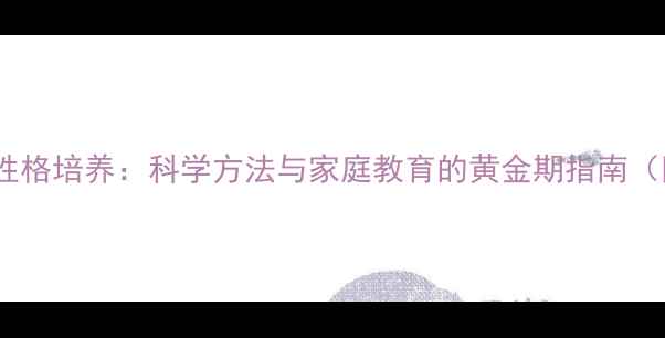 图片 幼儿心理健康性格培养：科学方法与家庭教育的黄金期指南（附实操建议）1