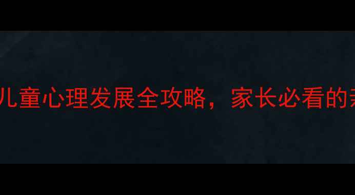 图片 幼儿心理健康教育指南：儿童心理发展全攻略，家长必看的亲子沟通与情绪管理画报1