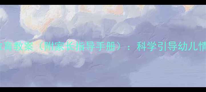 图片 幼儿心理健康教育教案（附家长指导手册）：科学引导幼儿情绪发展全攻略1