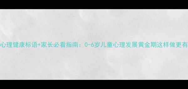 图片 幼儿心理健康标语+家长必看指南：0-6岁儿童心理发展黄金期这样做更有效！