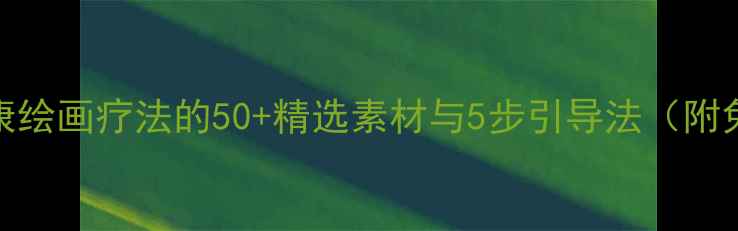 图片 幼儿心理健康绘画疗法的50+精选素材与5步引导法（附免费资源包）