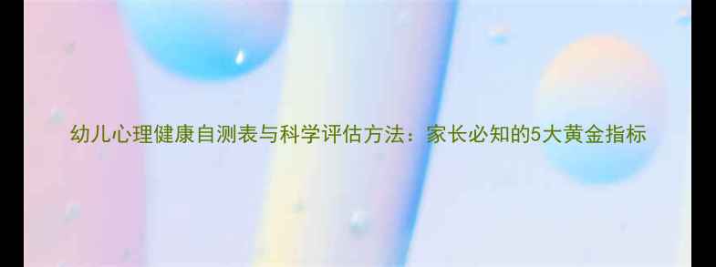 图片 幼儿心理健康自测表与科学评估方法：家长必知的5大黄金指标