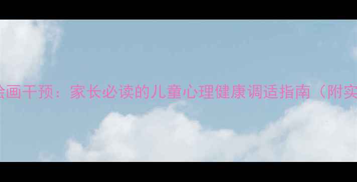 图片 幼儿心理绘画干预：家长必读的儿童心理健康调适指南（附实操案例）1