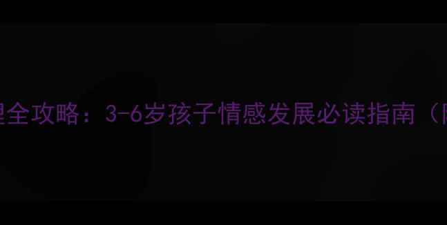 图片 幼儿情绪管理全攻略：3-6岁孩子情感发展必读指南（附实操方法）