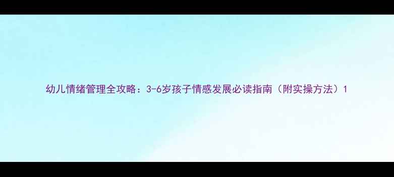 图片 幼儿情绪管理全攻略：3-6岁孩子情感发展必读指南（附实操方法）1