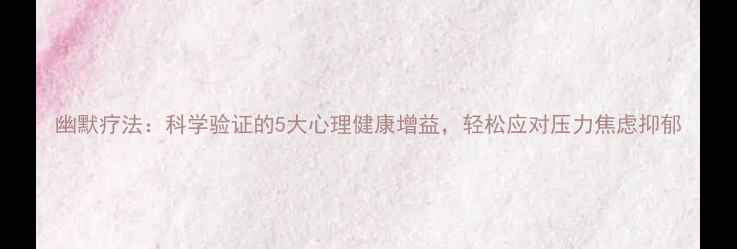 图片 幽默疗法：科学验证的5大心理健康增益，轻松应对压力焦虑抑郁
