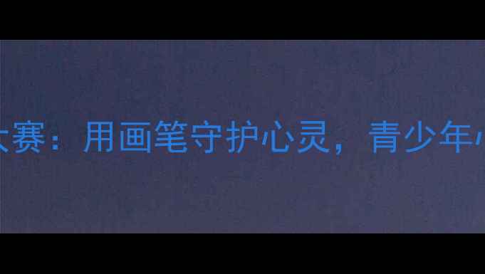 图片 广东省心理漫画大赛：用画笔守护心灵，青少年心理健康创意行动