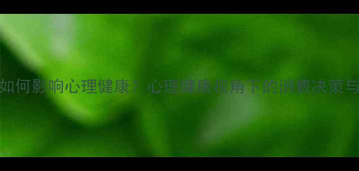 图片 广告心理策略如何影响心理健康？心理健康视角下的消费决策与心理疏导指南