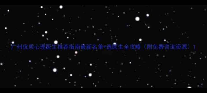 图片 广州优质心理医生推荐指南最新名单+选医生全攻略（附免费咨询资源）1