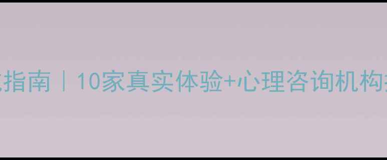 图片 广州心理健康门诊避坑指南｜10家真实体验+心理咨询机构推荐（附地址+价格）1