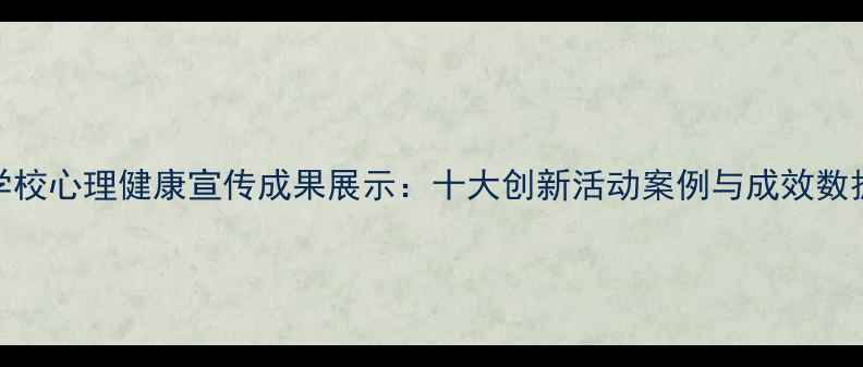 图片 度学校心理健康宣传成果展示：十大创新活动案例与成效数据全