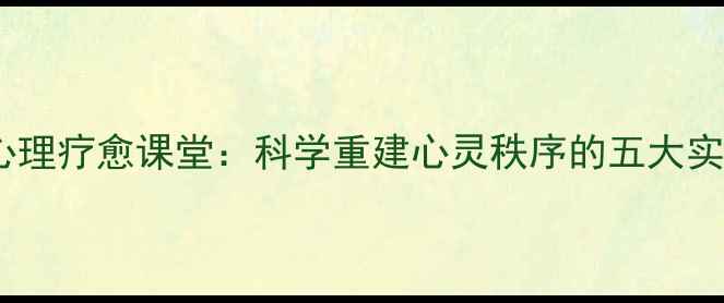 图片 廖亚凡心理疗愈课堂：科学重建心灵秩序的五大实践法则1