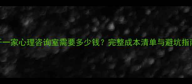 图片 开一家心理咨询室需要多少钱？完整成本清单与避坑指南