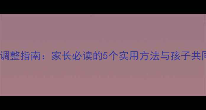 图片 开学季心理健康调整指南：家长必读的5个实用方法与孩子共同应对压力焦虑1