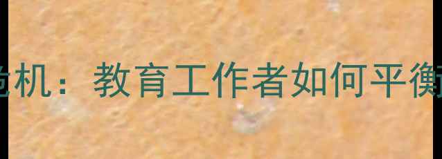 图片 张飞老师心理健康危机：教育工作者如何平衡工作与自我关怀？1