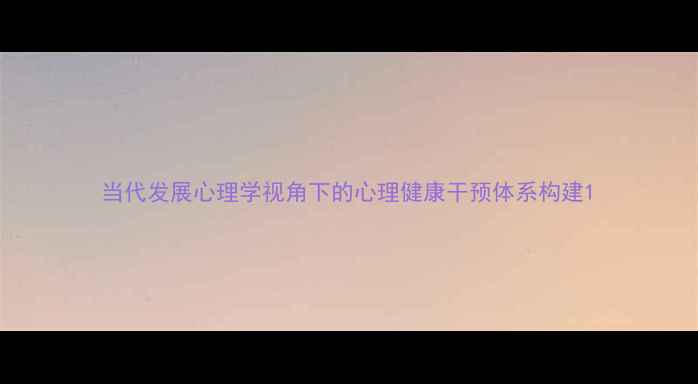 图片 当代发展心理学视角下的心理健康干预体系构建1