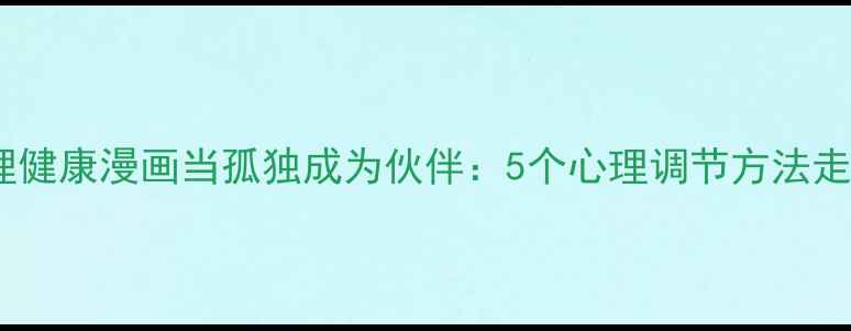 图片 当代社会心理健康漫画当孤独成为伙伴：5个心理调节方法走出社交困境1