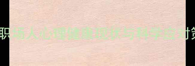 图片 当代职场人心理健康现状与科学应对策略1