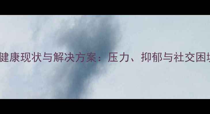 图片 当代青年心理健康现状与解决方案：压力、抑郁与社交困境的破局之道1