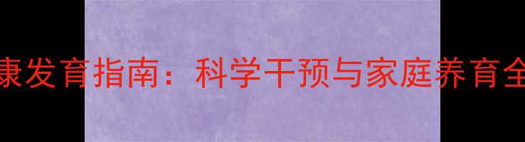 图片 彭水县0-3岁婴幼儿心理健康发育指南：科学干预与家庭养育全攻略（附免费评估工具）1