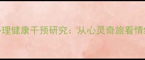 图片 影视心理学视角下的心理健康干预研究：从心灵奇旅看情绪管理与自我认知重构
