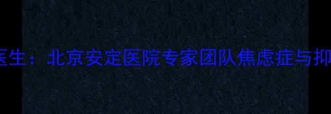 图片 徐磊、陈琪、王威心理医生：北京安定医院专家团队焦虑症与抑郁症的早期干预与治疗1