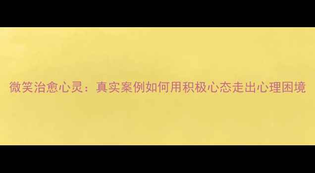 图片 微笑治愈心灵：真实案例如何用积极心态走出心理困境