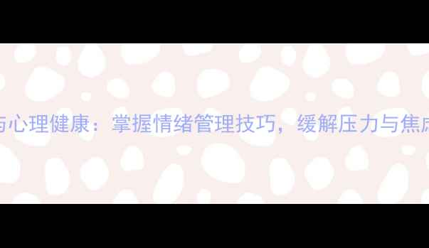 图片 微表情识别与心理健康：掌握情绪管理技巧，缓解压力与焦虑的实用指南