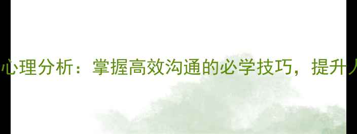 图片 微表情识别与心理分析：掌握高效沟通的必学技巧，提升人际交往能力1