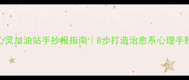 图片 心灵加油站手抄报指南｜8步打造治愈系心理手账