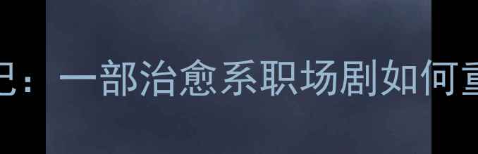 图片 心灵灯塔女心理老师成长记：一部治愈系职场剧如何重塑现代女性心理健康观？