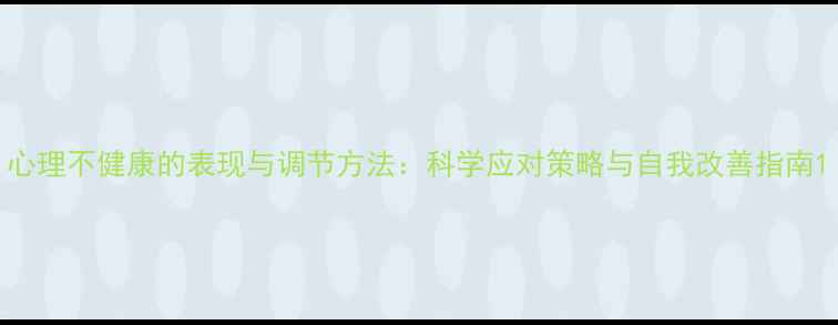 图片 心理不健康的表现与调节方法：科学应对策略与自我改善指南1