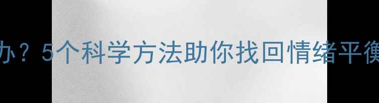 图片 心理不平衡怎么办？5个科学方法助你找回情绪平衡（含真实案例）