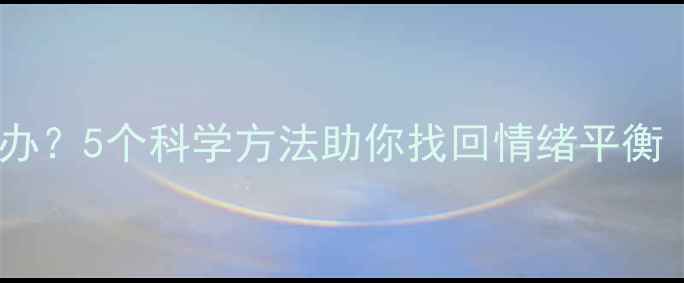 图片 心理不平衡怎么办？5个科学方法助你找回情绪平衡（含真实案例）1