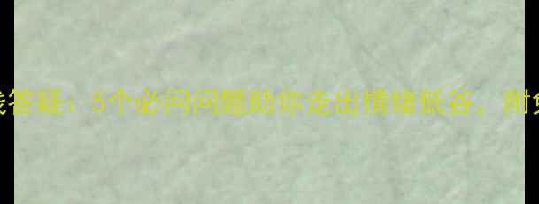 图片 心理专家在线答疑：5个必问问题助你走出情绪低谷，附免费咨询指南