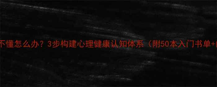 图片 心理书籍看不懂怎么办？3步构建心理健康认知体系（附50本入门书单+阅读指南）1