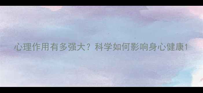 图片 心理作用有多强大？科学如何影响身心健康1