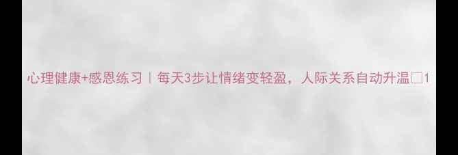 图片 心理健康+感恩练习｜每天3步让情绪变轻盈，人际关系自动升温✨1