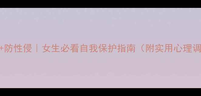 图片 心理健康+防性侵｜女生必看自我保护指南（附实用心理调节技巧）