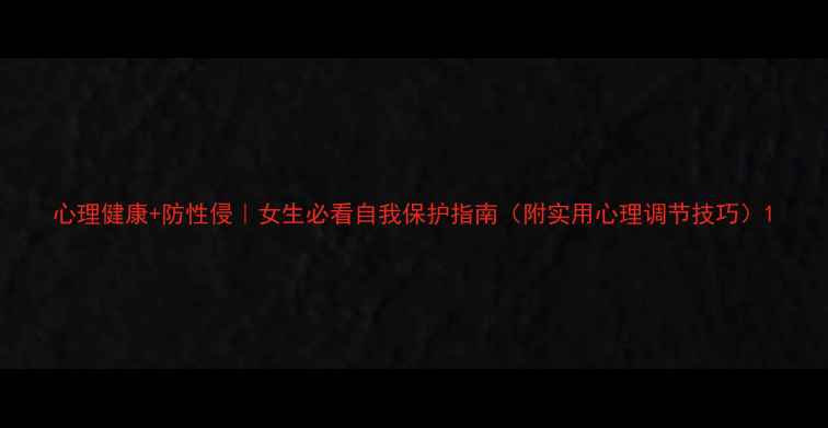 图片 心理健康+防性侵｜女生必看自我保护指南（附实用心理调节技巧）1