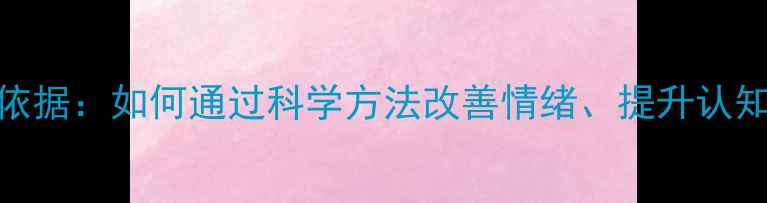 图片 心理健康5大科学依据：如何通过科学方法改善情绪、提升认知与增强抗压能力1
