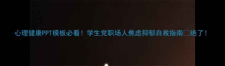 图片 心理健康PPT模板必看！学生党职场人焦虑抑郁自救指南🔥绝了！