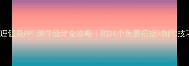 图片 心理健康PPT课件设计全攻略｜附20个免费模板+制作技巧1